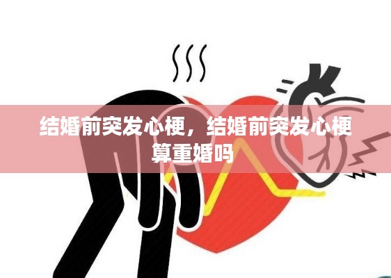 结婚前突发心梗，结婚前突发心梗算重婚吗 