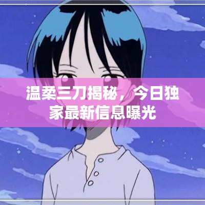 温柔三刀揭秘，今日独家最新信息曝光