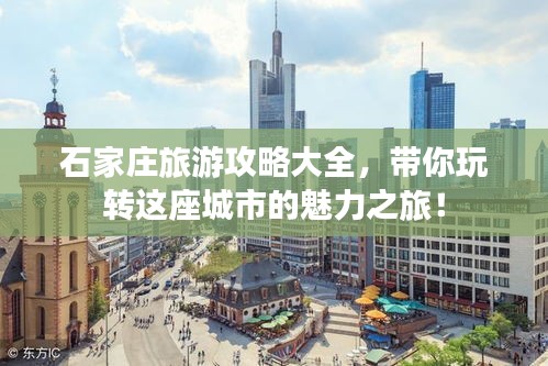 石家庄旅游攻略大全，带你玩转这座城市的魅力之旅！