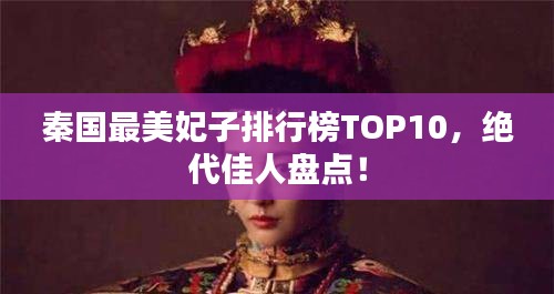 秦国最美妃子排行榜TOP10，绝代佳人盘点！