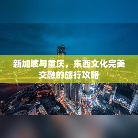 新加坡与重庆，东西文化完美交融的旅行攻略