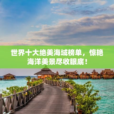 世界十大绝美海域榜单，惊艳海洋美景尽收眼底！