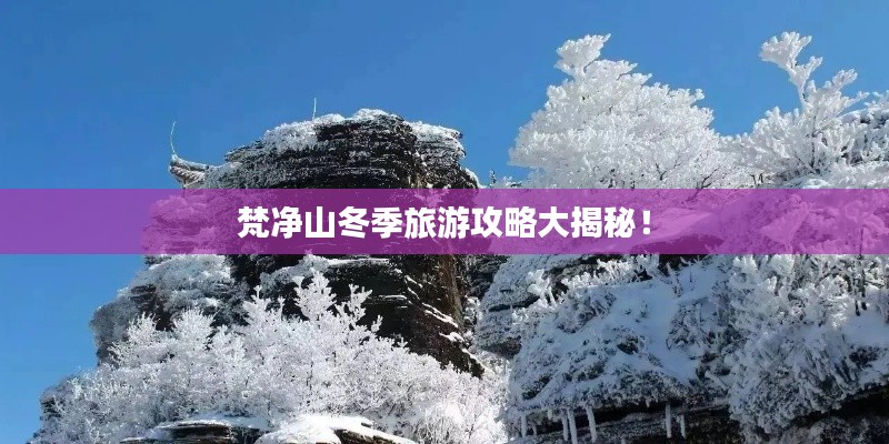 梵净山冬季旅游攻略大揭秘！