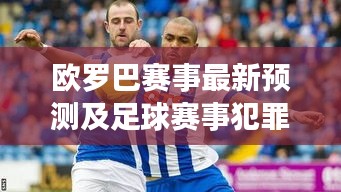 欧罗巴赛事最新预测及足球赛事犯罪问题探讨，深度解析今日焦点