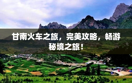 甘南火车之旅，完美攻略，畅游秘境之旅！