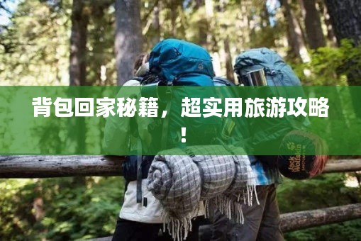 背包回家秘籍，超实用旅游攻略！