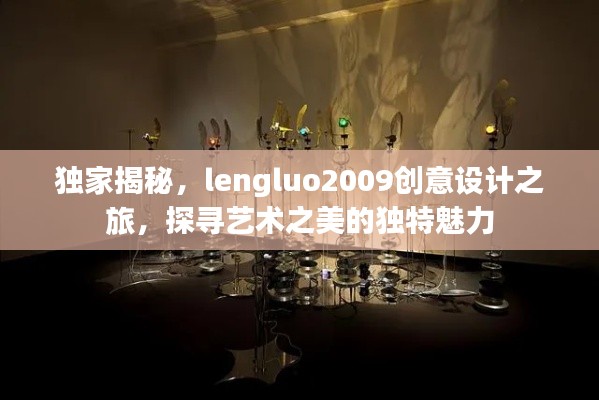 独家揭秘，lengluo2009创意设计之旅，探寻艺术之美的独特魅力