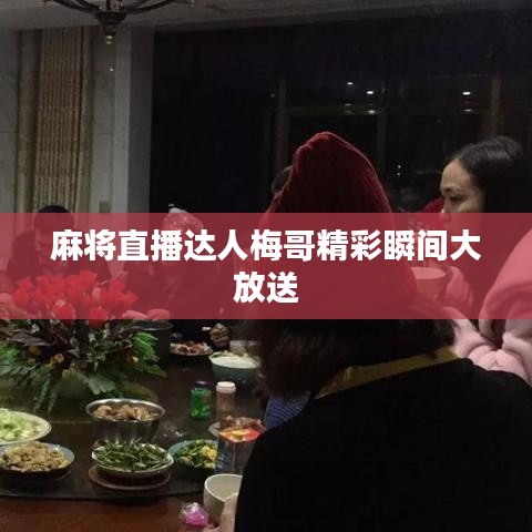 麻将直播达人梅哥精彩瞬间大放送