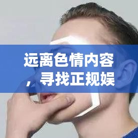 远离色情内容，寻找正规娱乐平台，尊重个人隐私与尊严的价值观