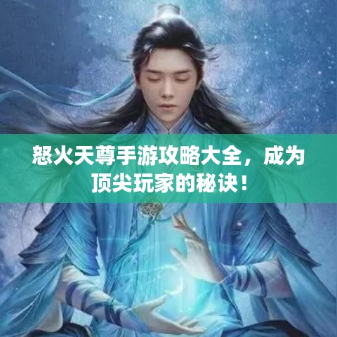 怒火天尊手游攻略大全，成为顶尖玩家的秘诀！