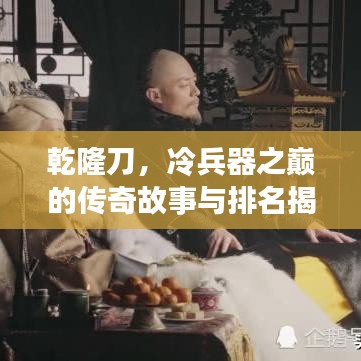 乾隆刀，冷兵器之巅的传奇故事与排名揭晓