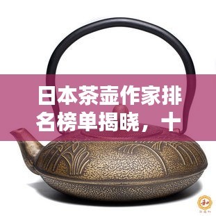 日本茶壶作家排名榜单揭晓，十大顶尖作家及其作品盘点