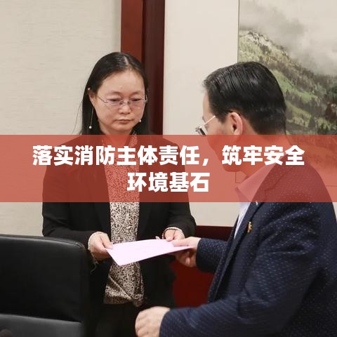 落实消防主体责任，筑牢安全环境基石