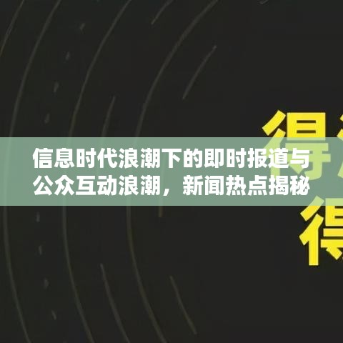 信息时代浪潮下的即时报道与公众互动浪潮，新闻热点揭秘，互动体验升级