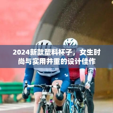 2024新款塑料杯子，女生时尚与实用并重的设计佳作