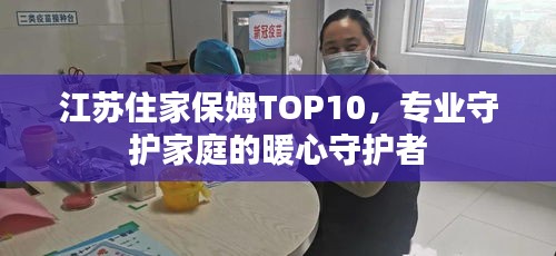 江苏住家保姆TOP10，专业守护家庭的暖心守护者