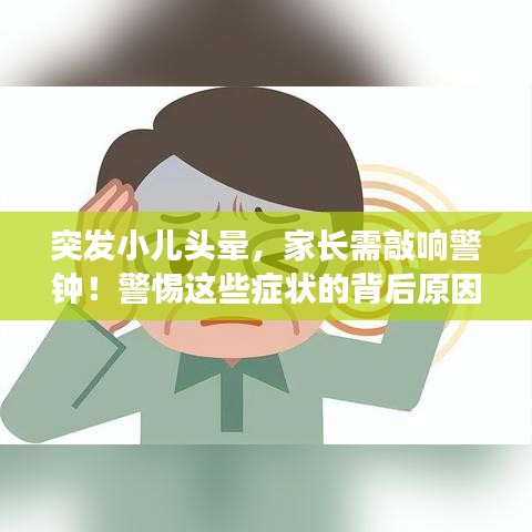 突发小儿头晕，家长需敲响警钟！警惕这些症状的背后原因