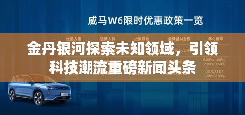 金丹银河探索未知领域，引领科技潮流重磅新闻头条