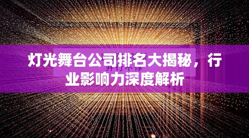 灯光舞台公司排名大揭秘，行业影响力深度解析