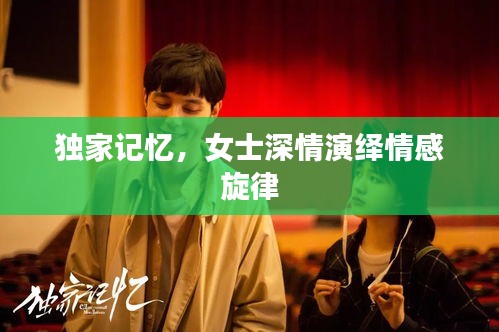 独家记忆，女士深情演绎情感旋律