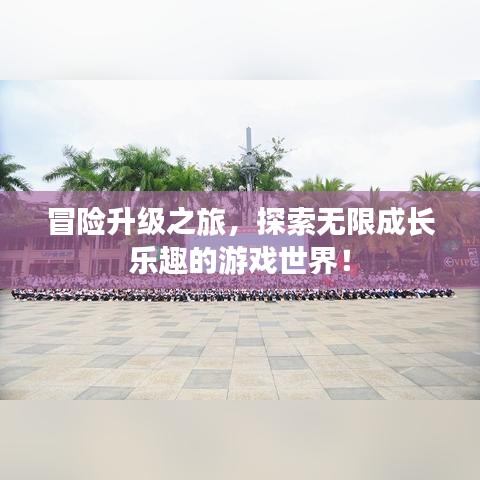 冒险升级之旅，探索无限成长乐趣的游戏世界！