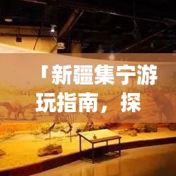 「新疆集宁游玩指南，探索绝美风光，体验独特文化」