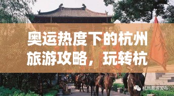 奥运热度下的杭州旅游攻略，玩转杭州，体验奥运氛围！