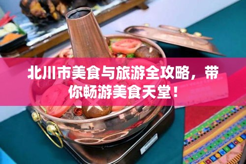 北川市美食与旅游全攻略，带你畅游美食天堂！