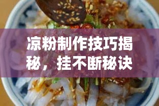 凉粉制作技巧揭秘，挂不断秘诀大解密！