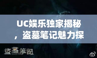 UC娱乐独家揭秘，盗墓笔记魅力探险之旅