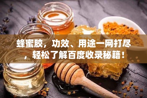 蜂蜜胶，功效、用途一网打尽，轻松了解百度收录秘籍！