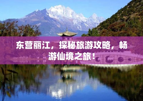 东营丽江，探秘旅游攻略，畅游仙境之旅！