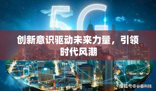 创新意识驱动未来力量，引领时代风潮