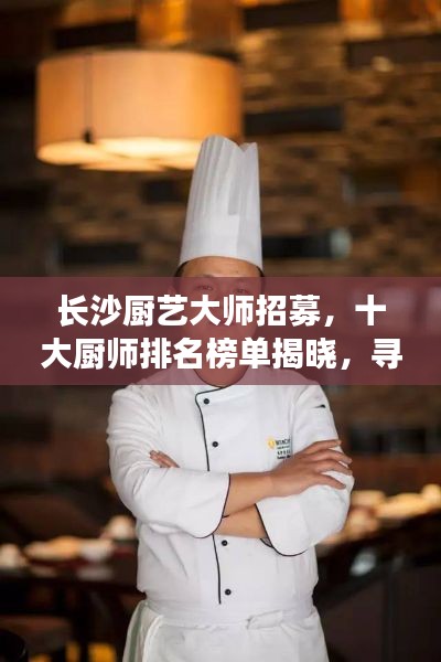 长沙厨艺大师招募，十大厨师排名榜单揭晓，寻找烹饪界翘楚！