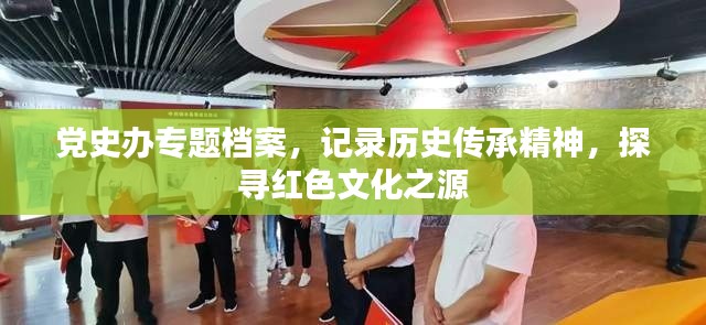 党史办专题档案，记录历史传承精神，探寻红色文化之源