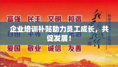 企业培训补贴助力员工成长，共促发展！