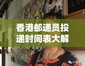 香港邮递员投递时间表大解析，最新动态与实用指南