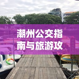 潮州公交指南与旅游攻略大全