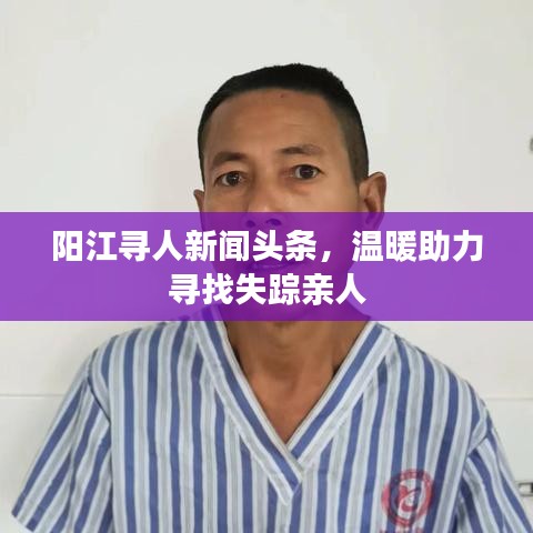 阳江寻人新闻头条，温暖助力寻找失踪亲人