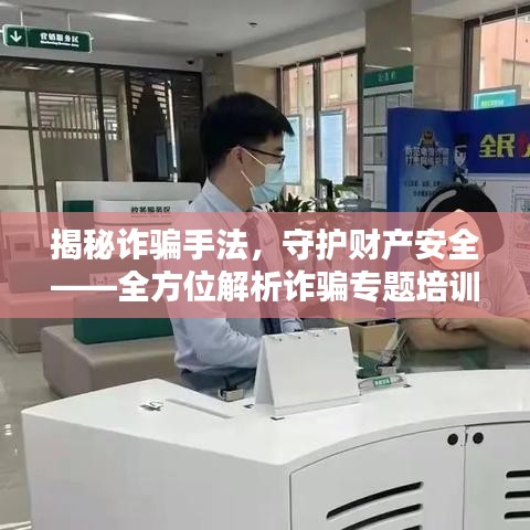 揭秘诈骗手法，守护财产安全——全方位解析诈骗专题培训