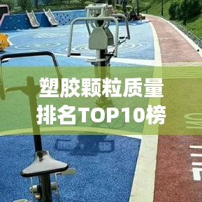 塑胶颗粒质量排名TOP10榜单揭晓