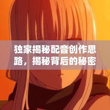 独家揭秘配音创作思路，揭秘背后的秘密！