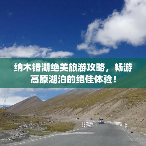 纳木错湖绝美旅游攻略，畅游高原湖泊的绝佳体验！