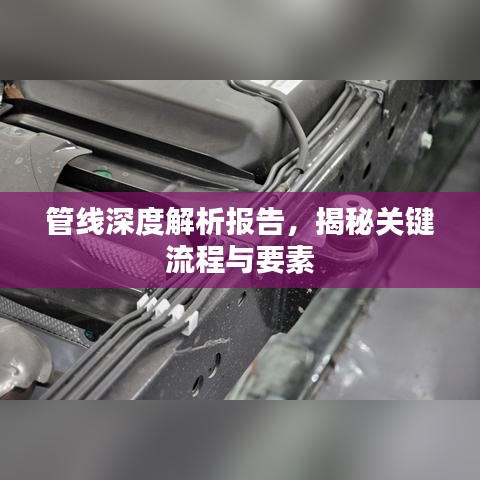 管线深度解析报告，揭秘关键流程与要素