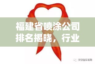 福建省喷涂公司排名揭晓，行业影响力不容小觑