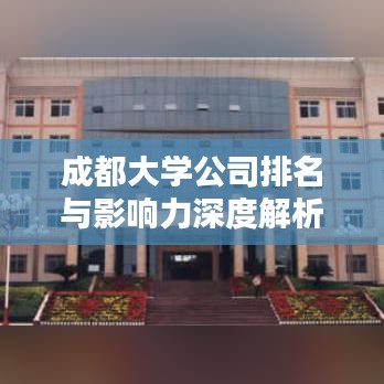 成都大学公司排名与影响力深度解析，探究其在行业中的地位与影响力