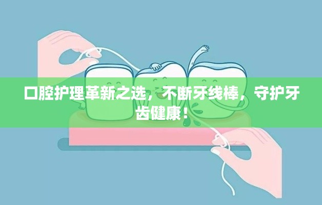 口腔护理革新之选，不断牙线棒，守护牙齿健康！