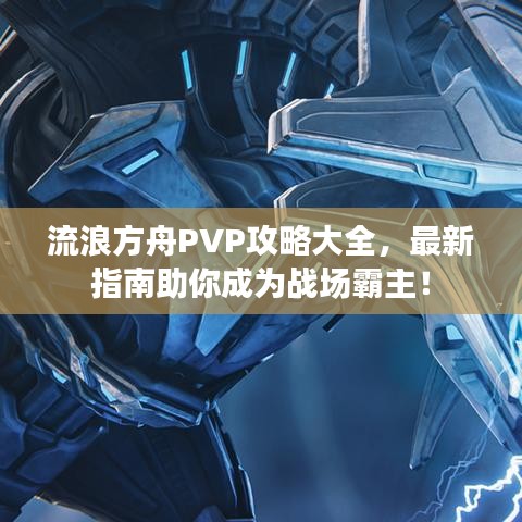 流浪方舟PVP攻略大全，最新指南助你成为战场霸主！