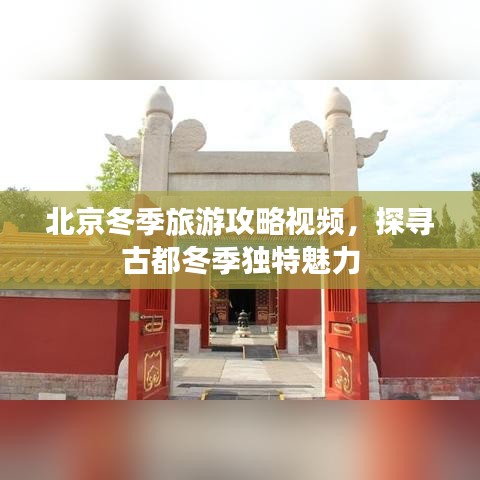 北京冬季旅游攻略视频，探寻古都冬季独特魅力