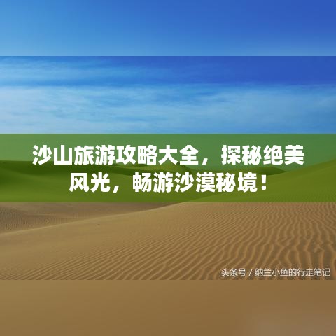 沙山旅游攻略大全，探秘绝美风光，畅游沙漠秘境！